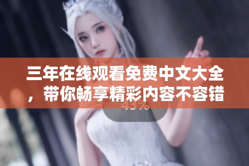 三年在线观看免费中文大全，带你畅享精彩内容不容错过