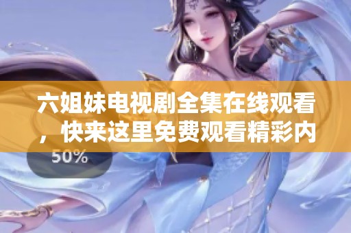 六姐妹电视剧全集在线观看，快来这里免费观看精彩内容吧