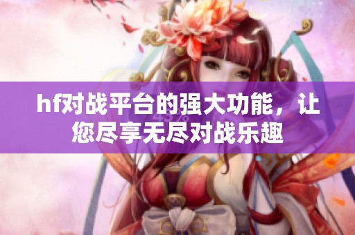 hf对战平台的强大功能，让您尽享无尽对战乐趣