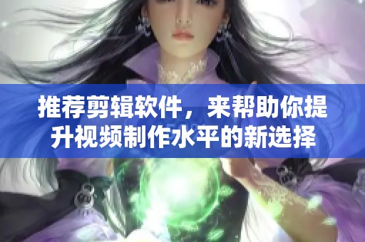 推荐剪辑软件，来帮助你提升视频制作水平的新选择