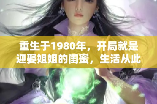 重生于1980年，开局就是迎娶姐姐的闺蜜，生活从此改变