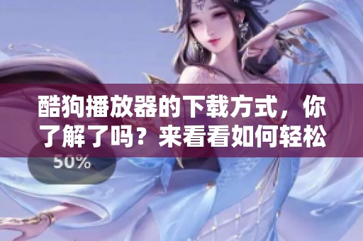 酷狗播放器的下载方式，你了解了吗？来看看如何轻松下载酷狗播放器吧！