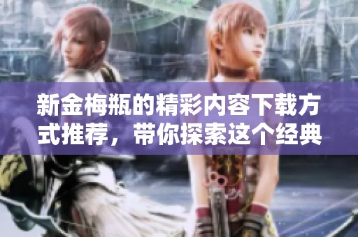 新金梅瓶的精彩内容下载方式推荐，带你探索这个经典作品的魅力