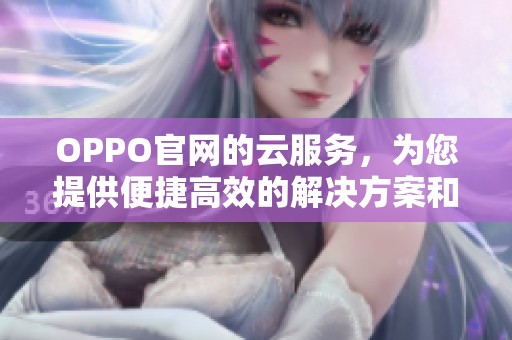 OPPO官网的云服务，为您提供便捷高效的解决方案和存储体验