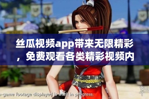 丝瓜视频app带来无限精彩，免费观看各类精彩视频内容尽在这里