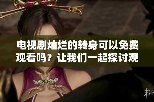 电视剧灿烂的转身可以免费观看吗？让我们一起探讨观看方式吧！