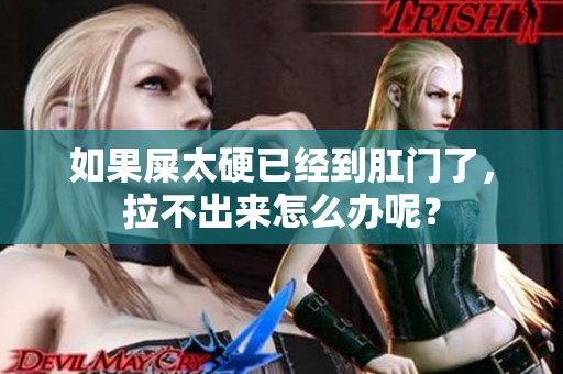 如果屎太硬已经到肛门了，拉不出来怎么办呢？
