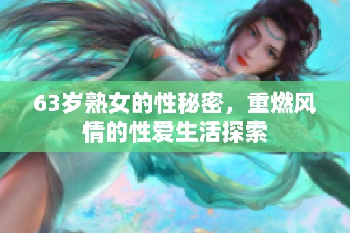 63岁熟女的性秘密，重燃风情的性爱生活探索