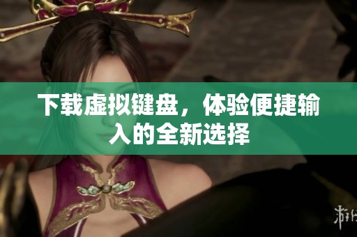 下载虚拟键盘，体验便捷输入的全新选择