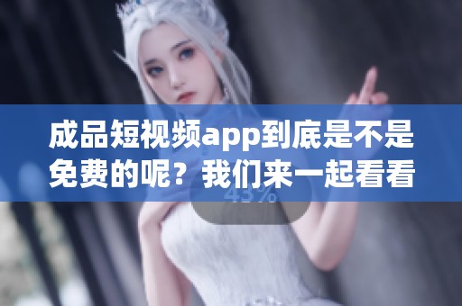 成品短视频app到底是不是免费的呢？我们来一起看看这个问题的答案。