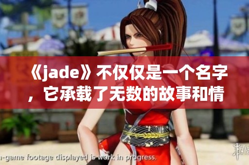 《jade》不仅仅是一个名字，它承载了无数的故事和情感。