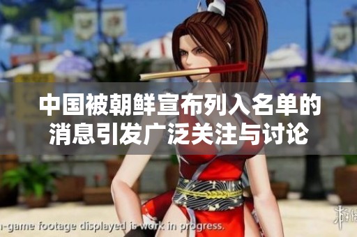 中国被朝鲜宣布列入名单的消息引发广泛关注与讨论