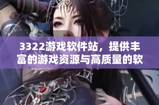 3322游戏软件站，提供丰富的游戏资源与高质量的软件体验