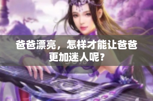 爸爸漂亮，怎样才能让爸爸更加迷人呢？