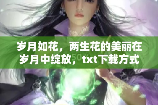 岁月如花，两生花的美丽在岁月中绽放，txt下载方式分享给你