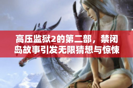 高压监狱2的第二部，禁闭岛故事引发无限猜想与惊悚体验