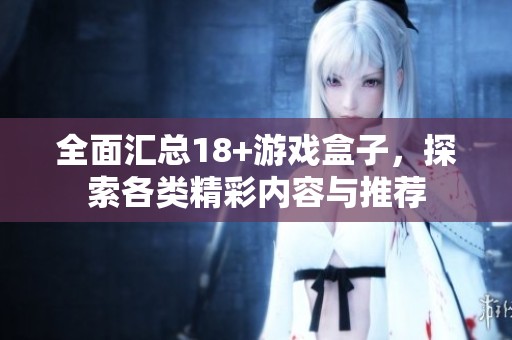 全面汇总18+游戏盒子，探索各类精彩内容与推荐