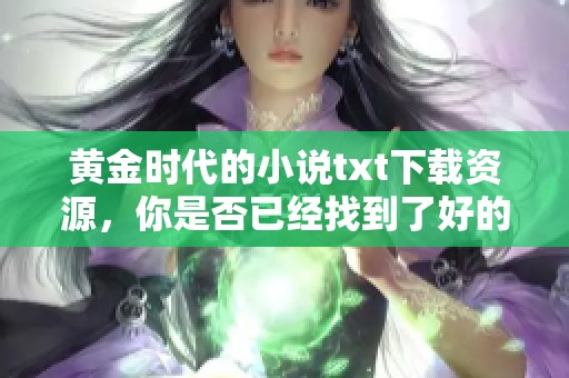 黄金时代的小说txt下载资源，你是否已经找到了好的途径呢
