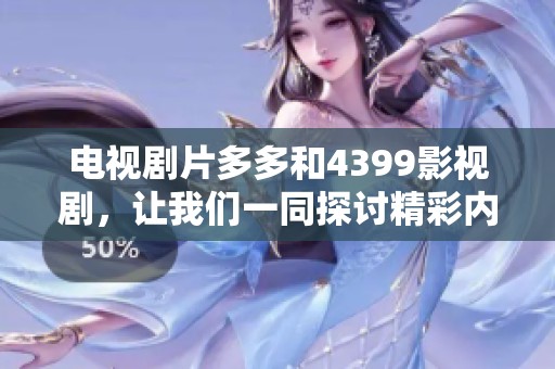电视剧片多多和4399影视剧，让我们一同探讨精彩内容与魅力所在