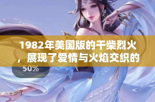 1982年美国版的干柴烈火，展现了爱情与火焰交织的精彩故事