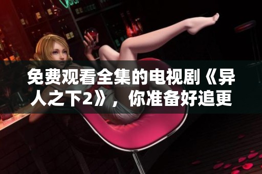 免费观看全集的电视剧《异人之下2》，你准备好追更了吗
