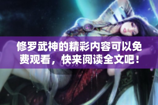 修罗武神的精彩内容可以免费观看，快来阅读全文吧！