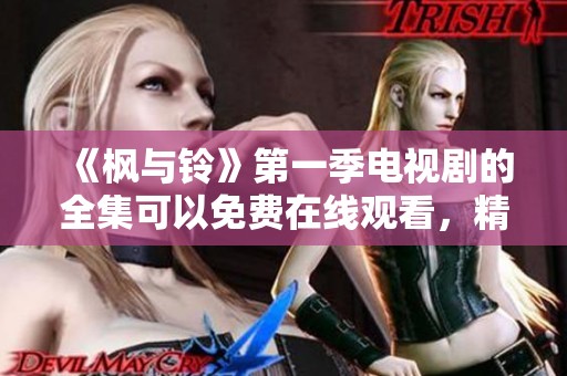 《枫与铃》第一季电视剧的全集可以免费在线观看，精彩内容不容错过！
