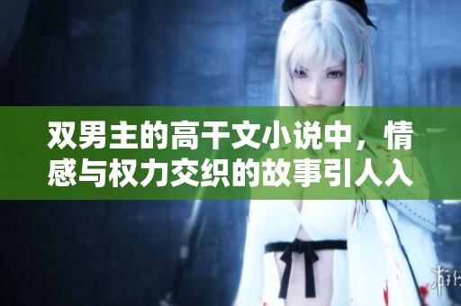 双男主的高干文小说中，情感与权力交织的故事引人入胜