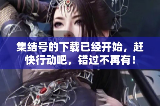 集结号的下载已经开始，赶快行动吧，错过不再有！