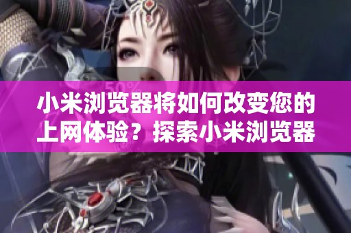 小米浏览器将如何改变您的上网体验？探索小米浏览器的创新功能！