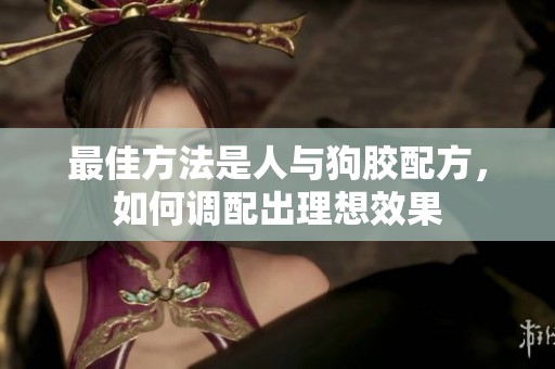 最佳方法是人与狗胶配方，如何调配出理想效果