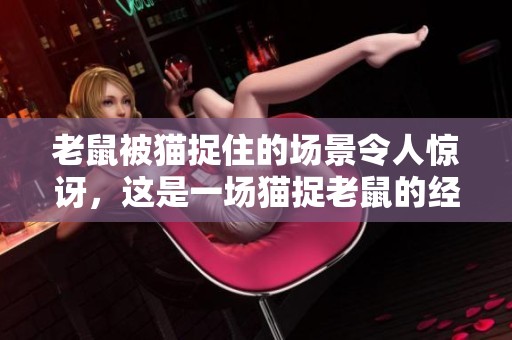 老鼠被猫捉住的场景令人惊讶，这是一场猫捉老鼠的经典较量