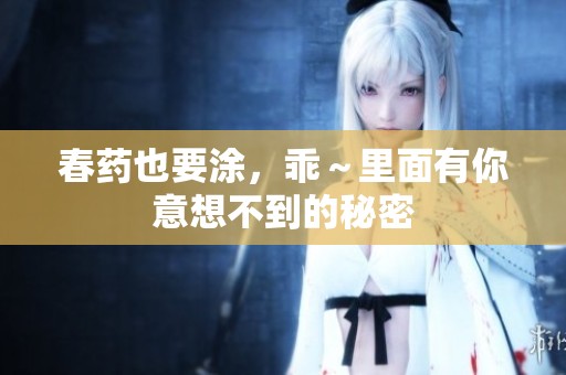春药也要涂，乖～里面有你意想不到的秘密