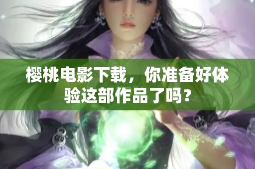 樱桃电影下载，你准备好体验这部作品了吗？