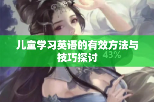 儿童学习英语的有效方法与技巧探讨