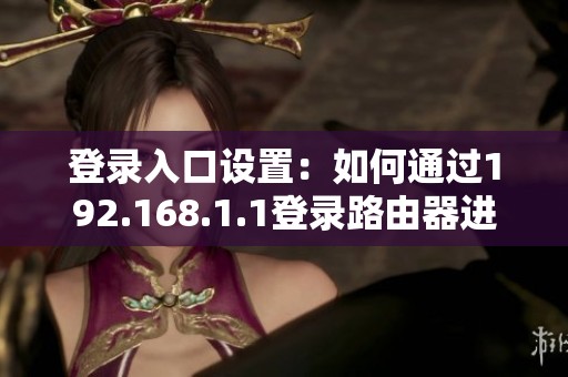 登录入口设置：如何通过192.168.1.1登录路由器进行配置