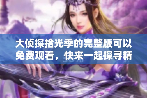 大侦探拾光季的完整版可以免费观看，快来一起探寻精彩内容吧！