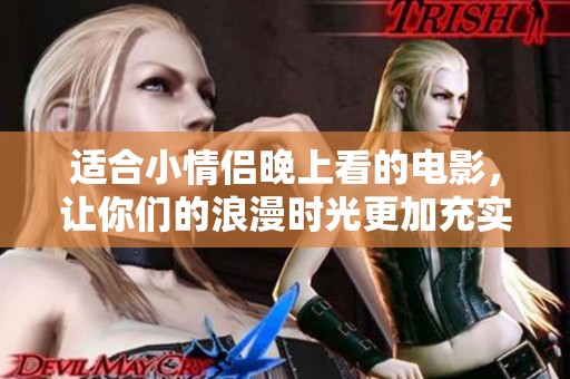 适合小情侣晚上看的电影，让你们的浪漫时光更加充实和温馨。