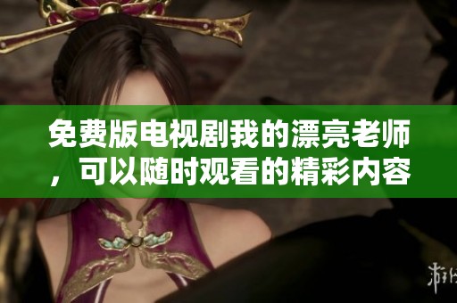 免费版电视剧我的漂亮老师，可以随时观看的精彩内容与剧情揭秘