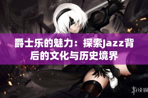 爵士乐的魅力：探索Jazz背后的文化与历史境界