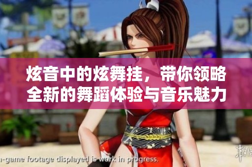 炫音中的炫舞挂，带你领略全新的舞蹈体验与音乐魅力