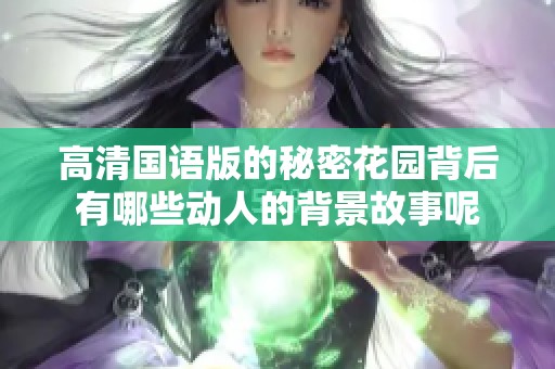 高清国语版的秘密花园背后有哪些动人的背景故事呢