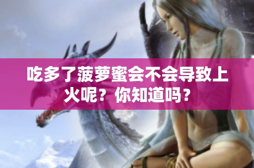 吃多了菠萝蜜会不会导致上火呢？你知道吗？