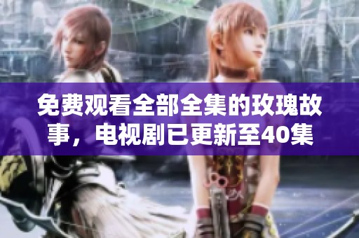 免费观看全部全集的玫瑰故事，电视剧已更新至40集