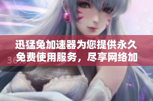 迅猛兔加速器为您提供永久免费使用服务，尽享网络加速体验。