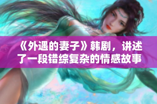 《外遇的妻子》韩剧，讲述了一段错综复杂的情感故事