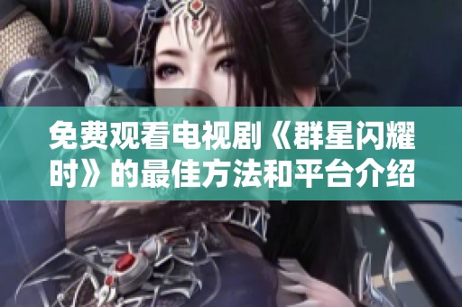 免费观看电视剧《群星闪耀时》的最佳方法和平台介绍