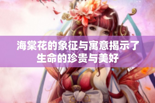 海棠花的象征与寓意揭示了生命的珍贵与美好
