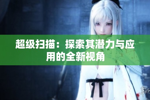 超级扫描：探索其潜力与应用的全新视角