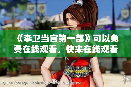 《李卫当官第一部》可以免费在线观看，快来在线观看精彩内容吧